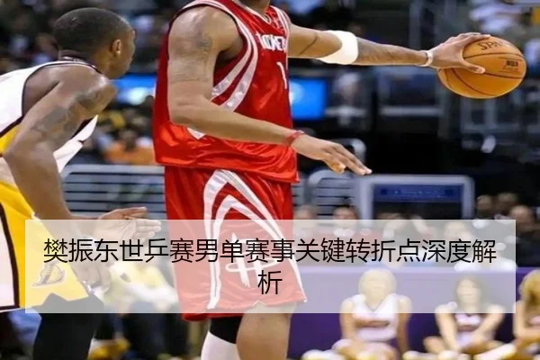 樊振东世乒赛男单赛事关键转折点深度解析（xingcai）